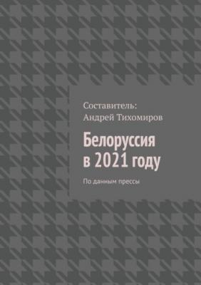 Белоруссия в 2021 году. По данным прессы - Андрей Тихомиров 