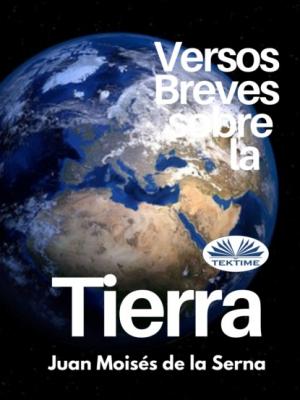 Versos Breves Sobre La Tierra - Dr. Juan Moisés De La Serna 