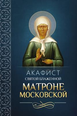 Акафист святой блаженной Матроне Московской - Сборник 