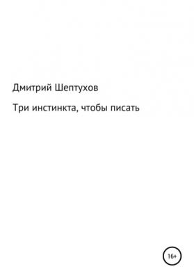 Три инстинкта, чтобы писать - Дмитрий Шептухов 