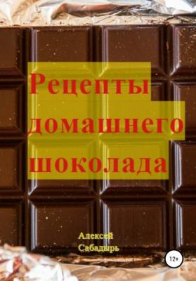 Рецепты домашнего шоколада - Алексей Сабадырь 