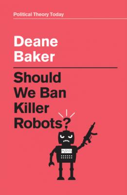 Should We Ban Killer Robots? - Deane Baker 