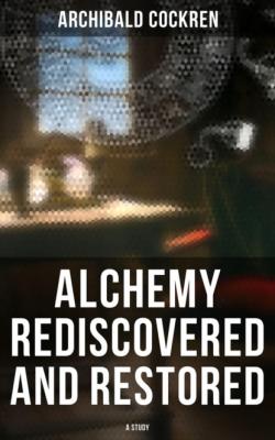 Alchemy Rediscovered and Restored: A Study - Archibald Cockren 