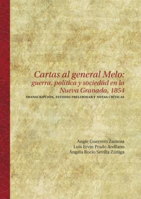 Cartas al general Melo: guerra, política y sociedad en la Nueva Granada, 1854 - Angie Guerrero Zamora Ciencias Humanas