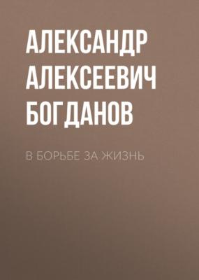 В борьбе за жизнь - Александр Алексеевич Богданов 