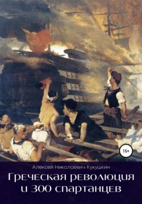Греческая революция и 300 спартанцев - Алексей Николаевич Кукушкин 