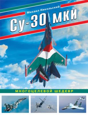 Су-30 МКИ. Многоцелевой шедевр - Михаил Никольский Война и мы. Авиаколлекция