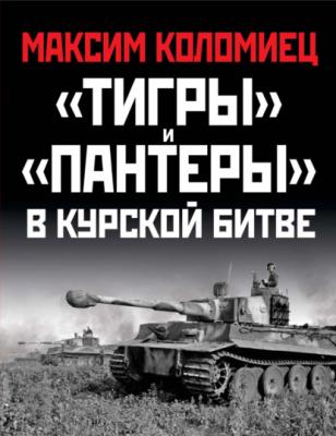 «Тигры» и «Пантеры» в Курской битве - Максим Коломиец Война и мы. Танковая коллекция