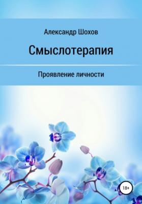 Смыслотерапия: проявление личности - Александр Сергеевич Шохов 