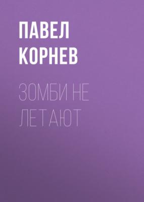 Зомби не летают - Павел Корнев 