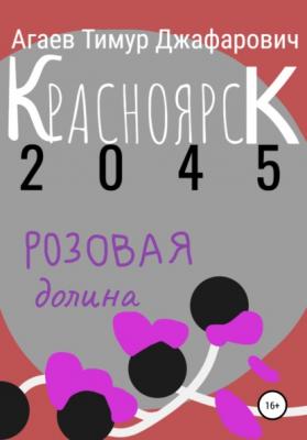 Красноярск 2045: розовая долина - Тимур Джафарович Агаев 
