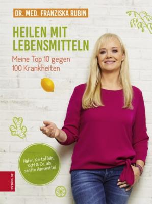 Heilen mit Lebensmitteln: Meine Top 10 gegen 100 Krankheiten - Dr. med. Franziska Rubin 