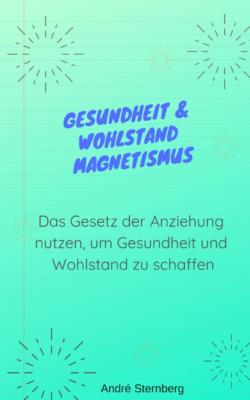 Gesundheit & Wohlstand Magnetismus - André Sternberg 