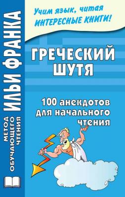 Греческий шутя. 100 анекдотов для начального чтения - Отсутствует Метод обучающего чтения Ильи Франка