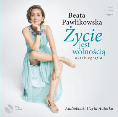 Życie jest wolnością. Autobiografia - Beata Pawlikowska 
