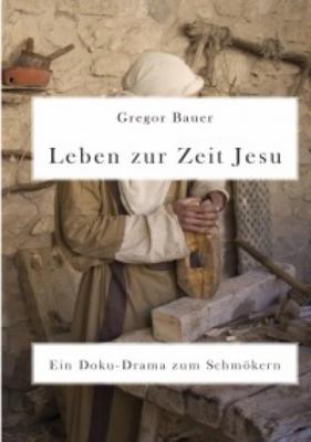 Leben zur Zeit Jesu. Ein Doku-Drama zum Schmökern - Gregor Bauer 