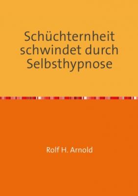 Schüchternheit schwindet durch Selbsthypnose - Rolf H. Arnold 