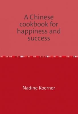 A Chinese cookbook for happiness and success - Nadine Koerner 