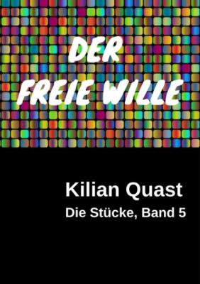 DER FREIE WILLE - Die Stücke, Band 5 - Kilian Quast 
