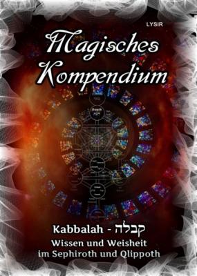 Magisches Kompendium - Kabbalah - Wissen und Weisheit im Sephiroth und Qlippoth - Frater LYSIR MAGISCHES KOMPENDIUM