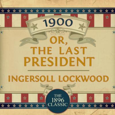 1900: Or; The Last President (Unabridged) - Ingersoll Lockwood 