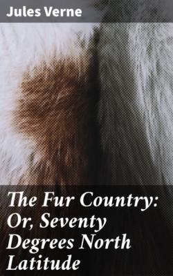 The Fur Country: Or, Seventy Degrees North Latitude - Jules Verne 