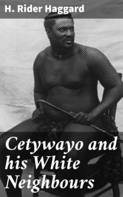 Cetywayo and his White Neighbours - H. Rider Haggard 