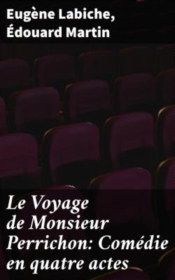 Le Voyage de Monsieur Perrichon: Comédie en quatre actes - Eugène Labiche 