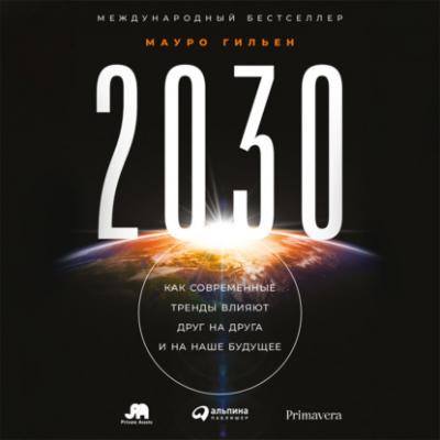 2030. Как современные тренды влияют друг на друга и на наше будущее - Мауро Гильен 