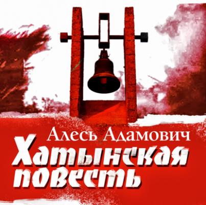 Хатынская повесть - Алесь Адамович Главные книги о войне