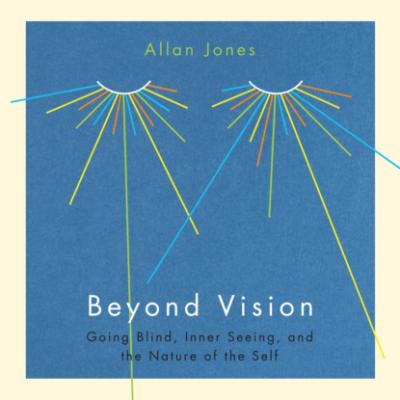 Beyond Vision - Going Blind, Inner Seeing, and the Nature of the Self (Unabridged) - Allan Jones 