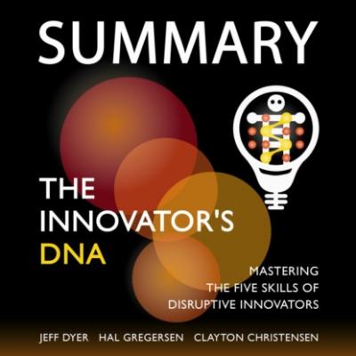 Summary: The Innovator’s DNA. Mastering the Five Skills of Disruptive Innovators. Jeff Dyer, Hal Gregersen, Clayton Christensen - Smart Reading Smart Reading: Саммари на английском языке
