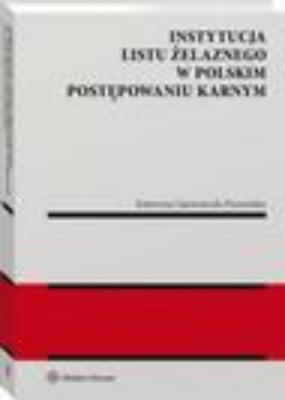 Instytucja listu żelaznego w polskim postępowaniu karnym - Katarzyna Gajowniczek-Pruszyńska Monografie