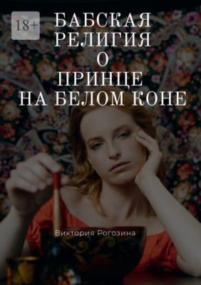 Бабская религия о принце на белом коне - Виктория Олеговна Рогозина 