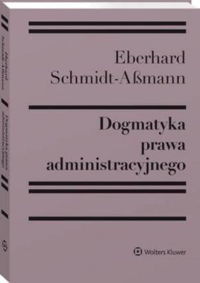 Dogmatyka prawa administracyjnego. Bilans rozwoju, reformy i przyszłych zadań - Eberhard Schmidt-Aßmann Klasycy