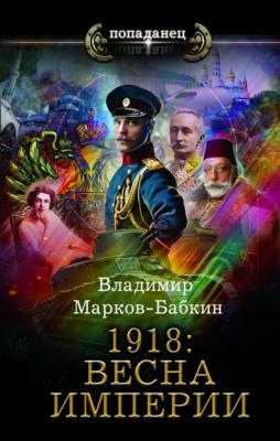 1918: Весна империи - Владимир Марков-Бабкин Попаданец (АСТ)