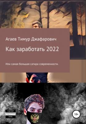 Как заработать 2022 - Тимур Джафарович Агаев 