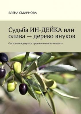Судьба ИН-ДЕЙКА, или Олива – дерево внуков. Откровения девушки предпенсионного возраста - Елена Смирнова 
