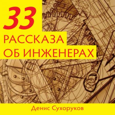 Тридцать три рассказа об инженерах - Денис Борисович Сухоруков 33 рассказа