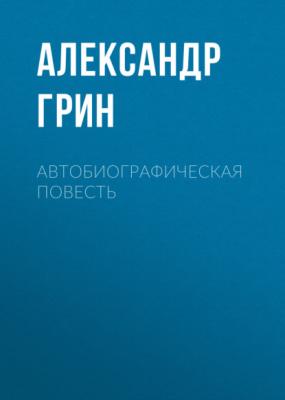 Автобиографическая повесть - Александр Грин 