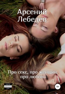 Про секс, про женщин, про любовь - Арсений Лебедев 