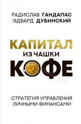 Капитал из чашки кофе: стратегия управления личными финансами - Радислав Гандапас Бизнес-бук