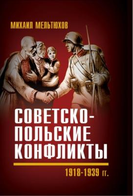 Советско-польские конфликты 1918—1939 гг. - Михаил Мельтюхов 