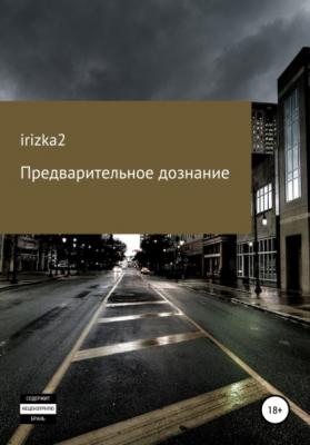 Предварительное дознание - Irizka2 