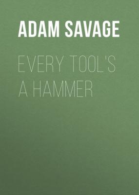 Every Tool's a Hammer - Adam Savage 
