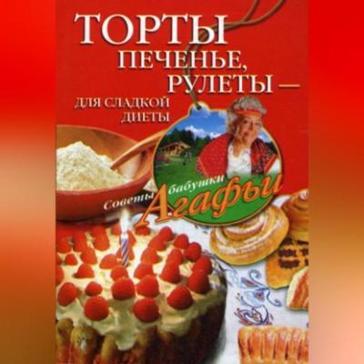 Торты, печенье, рулеты – для сладкой диеты - Агафья Звонарева 