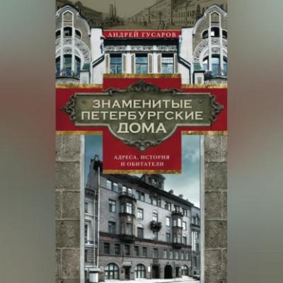 Знаменитые петербургские дома. Адреса, история и обитатели - Андрей Гусаров 