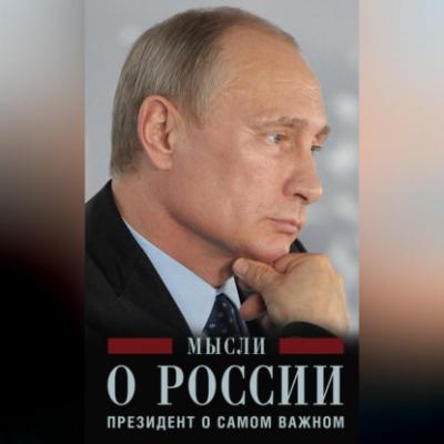 Мысли о России. Президент о самом важном - Владимир Путин 