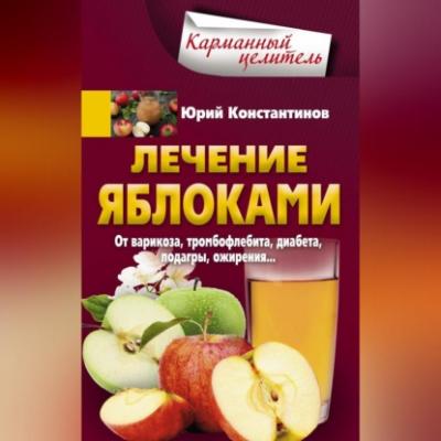 Лечение яблоками. От варикоза, тромбофлебита, диабета, подагры, ожирения… - Юрий Константинов 