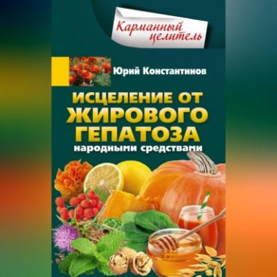 Исцеление от жирового гепатоза народными средствами - Юрий Константинов 